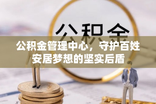 翠屏公积金管理中心，守护百姓安居梦想的坚实后盾