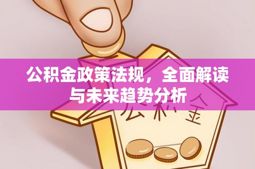 翠屏公积金政策法规，全面解读与未来趋势分析