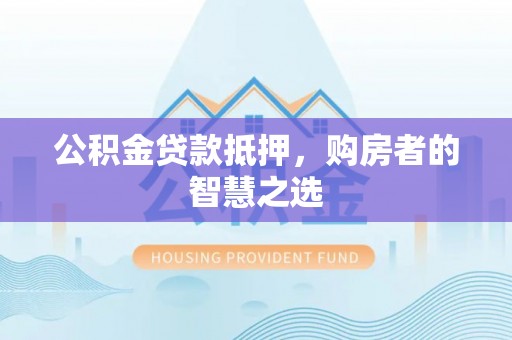 翠屏公积金贷款抵押，购房者的智慧之选