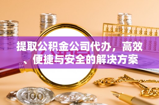 翠屏提取公积金公司代办，高效、便捷与安全的解决方案