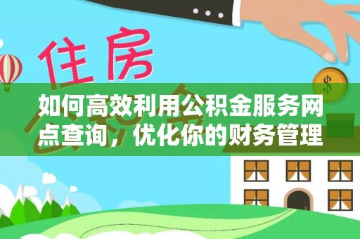 翠屏如何高效利用公积金服务网点查询，优化你的财务管理