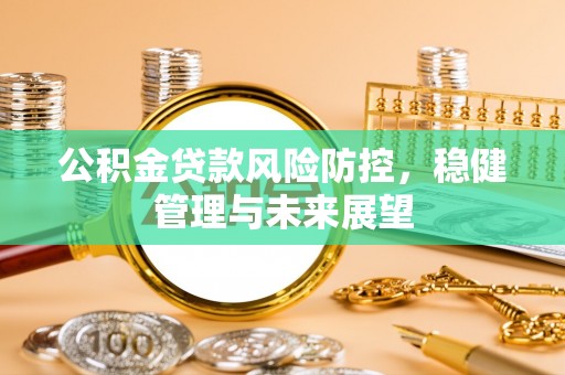 翠屏公积金贷款风险防控，稳健管理与未来展望