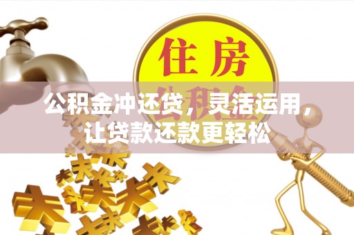 翠屏公积金冲还贷，灵活运用，让贷款还款更轻松