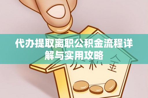 翠屏代办提取离职公积金流程详解与实用攻略