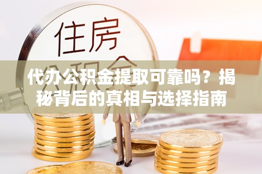 翠屏代办公积金提取可靠吗？揭秘背后的真相与选择指南