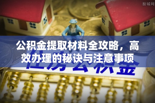 翠屏公积金提取材料全攻略，高效办理的秘诀与注意事项