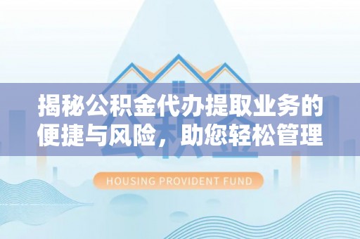 翠屏揭秘公积金代办提取业务的便捷与风险，助您轻松管理财务