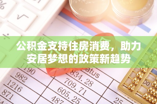 翠屏公积金支持住房消费，助力安居梦想的政策新趋势