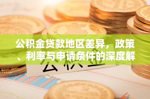 翠屏公积金贷款地区差异，政策、利率与申请条件的深度解析