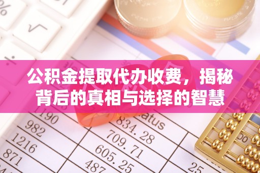 翠屏公积金提取代办收费，揭秘背后的真相与选择的智慧