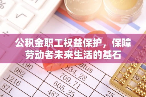 翠屏公积金职工权益保护，保障劳动者未来生活的基石