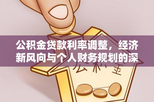 翠屏公积金贷款利率调整，经济新风向与个人财务规划的深远影响