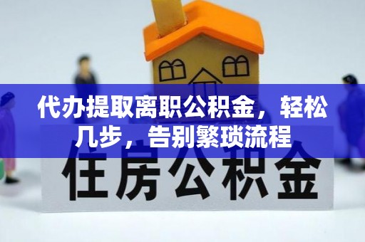 翠屏代办提取离职公积金，轻松几步，告别繁琐流程