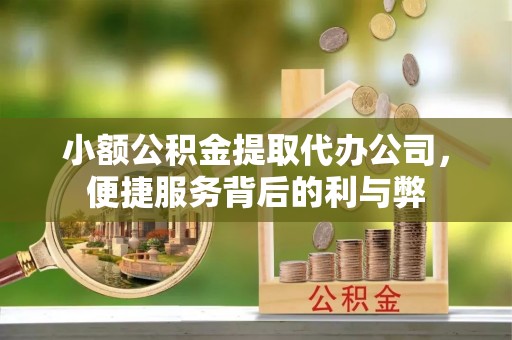 翠屏小额公积金提取代办公司，便捷服务背后的利与弊