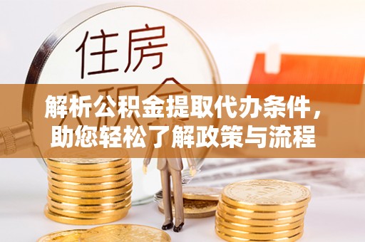 翠屏解析公积金提取代办条件，助您轻松了解政策与流程