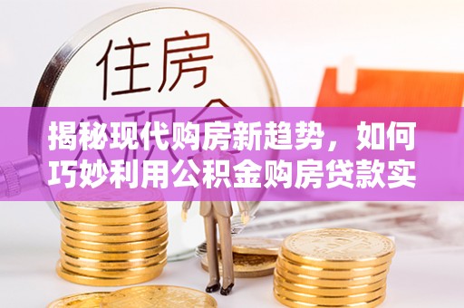 翠屏揭秘现代购房新趋势，如何巧妙利用公积金购房贷款实现梦想家园