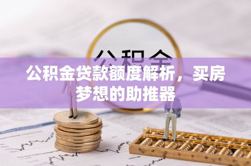 翠屏公积金贷款额度解析，买房梦想的助推器
