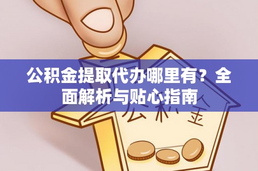 翠屏公积金提取代办哪里有？全面解析与贴心指南