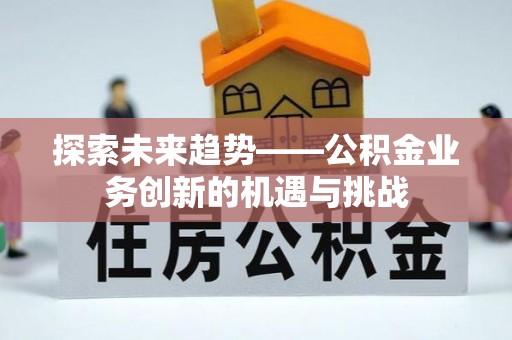 翠屏探索未来趋势——公积金业务创新的机遇与挑战