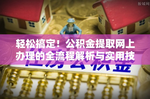 翠屏轻松搞定！公积金提取网上办理的全流程解析与实用技巧