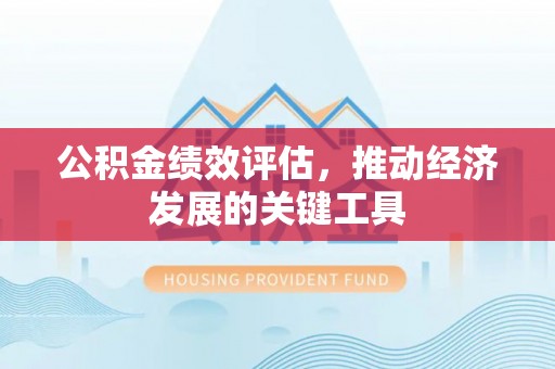 翠屏公积金绩效评估，推动经济发展的关键工具