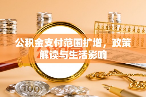 翠屏公积金支付范围扩增，政策解读与生活影响