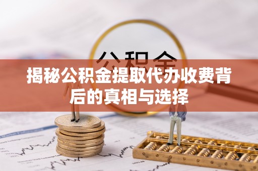 翠屏揭秘公积金提取代办收费背后的真相与选择