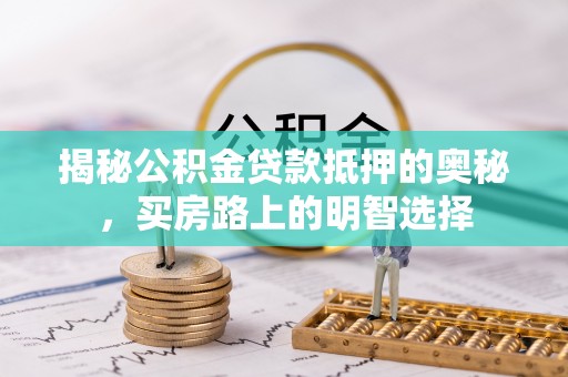翠屏揭秘公积金贷款抵押的奥秘，买房路上的明智选择