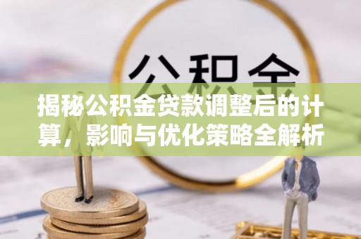 翠屏揭秘公积金贷款调整后的计算，影响与优化策略全解析