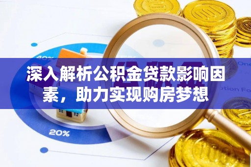 翠屏深入解析公积金贷款影响因素，助力实现购房梦想