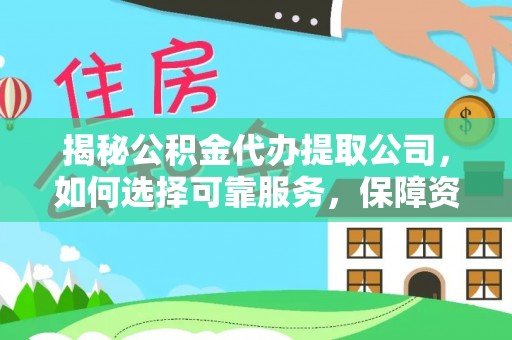 翠屏揭秘公积金代办提取公司，如何选择可靠服务，保障资金安全