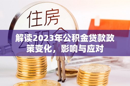 翠屏解读2023年公积金贷款政策变化，影响与应对