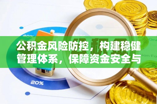 翠屏公积金风险防控，构建稳健管理体系，保障资金安全与高效利用