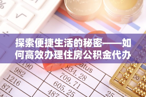 翠屏探索便捷生活的秘密——如何高效办理住房公积金代办提取