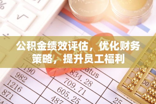 翠屏公积金绩效评估，优化财务策略，提升员工福利