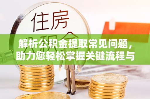 翠屏解析公积金提取常见问题，助力您轻松掌握关键流程与技巧