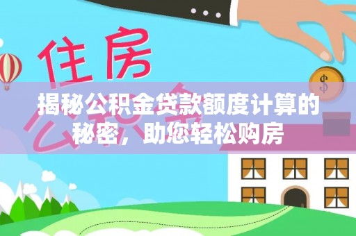 翠屏揭秘公积金贷款额度计算的秘密，助您轻松购房