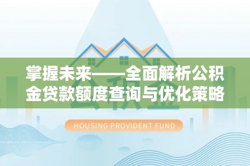 翠屏掌握未来——全面解析公积金贷款额度查询与优化策略