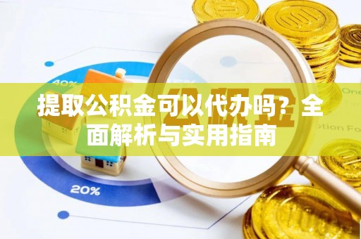 翠屏提取公积金可以代办吗？全面解析与实用指南