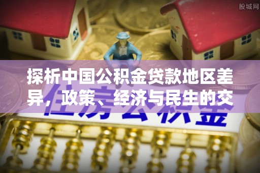 翠屏探析中国公积金贷款地区差异，政策、经济与民生的交织影响