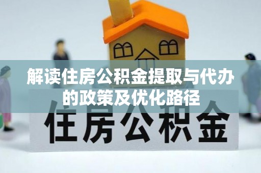 翠屏解读住房公积金提取与代办的政策及优化路径