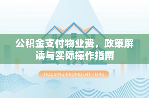 翠屏公积金支付物业费，政策解读与实际操作指南