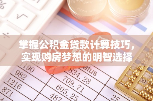翠屏掌握公积金贷款计算技巧，实现购房梦想的明智选择