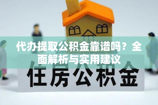 翠屏代办提取公积金靠谱吗？全面解析与实用建议