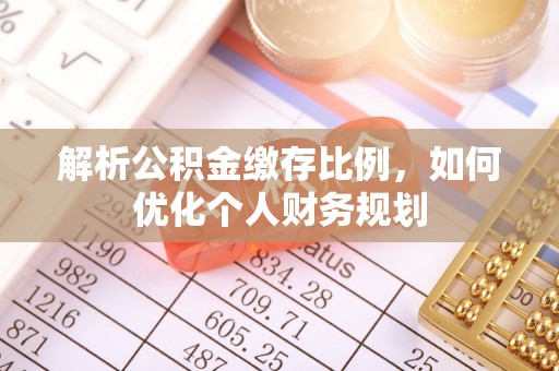 翠屏解析公积金缴存比例，如何优化个人财务规划