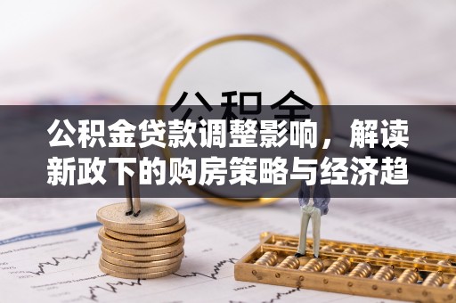 翠屏公积金贷款调整影响，解读新政下的购房策略与经济趋势