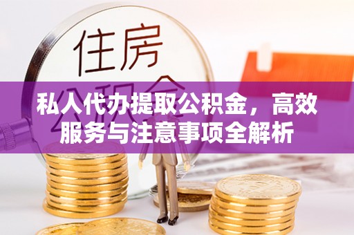 翠屏私人代办提取公积金，高效服务与注意事项全解析
