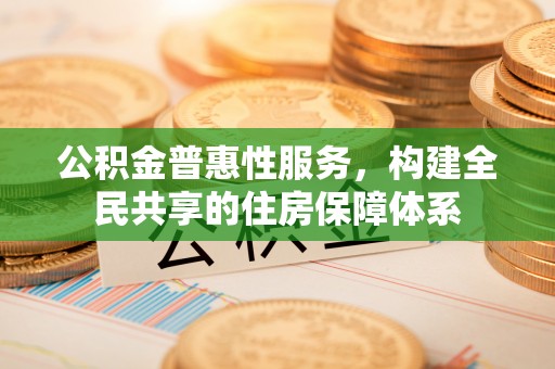 翠屏公积金普惠性服务，构建全民共享的住房保障体系
