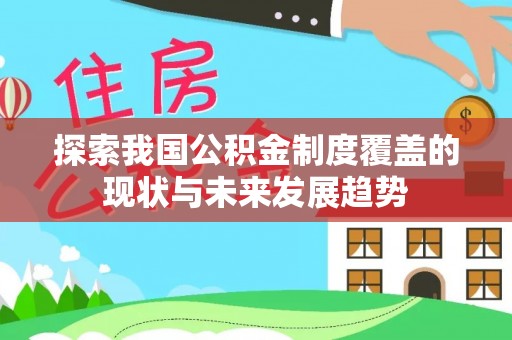 翠屏探索我国公积金制度覆盖的现状与未来发展趋势