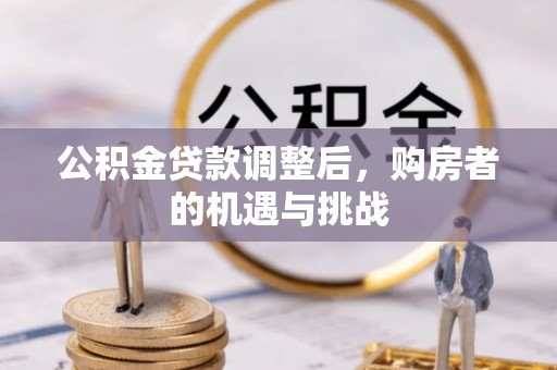 翠屏公积金贷款调整后，购房者的机遇与挑战